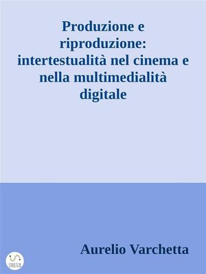 cover image of Produzione e riproduzione--intertestualità nel cinema e nella multimedialità digitale